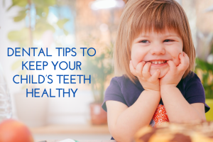Dental Tips To Keep Your Child’s Teeth Healthy